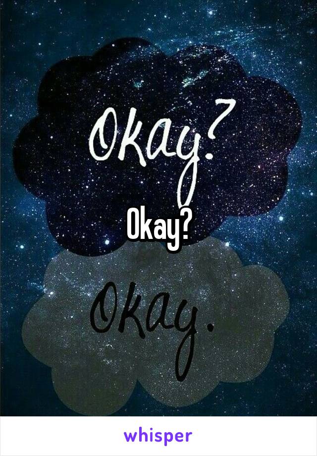 Okay?