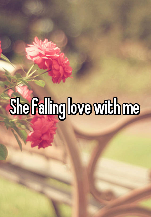 She falling love with me 