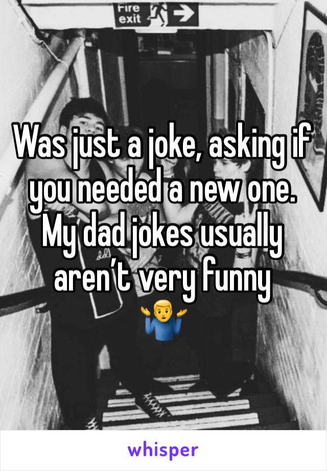 Was just a joke, asking if you needed a new one.
My dad jokes usually aren’t very funny 
🤷‍♂️