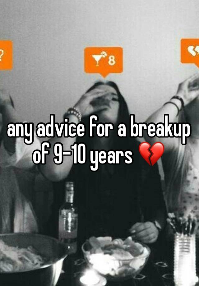 any advice for a breakup of 9-10 years 💔