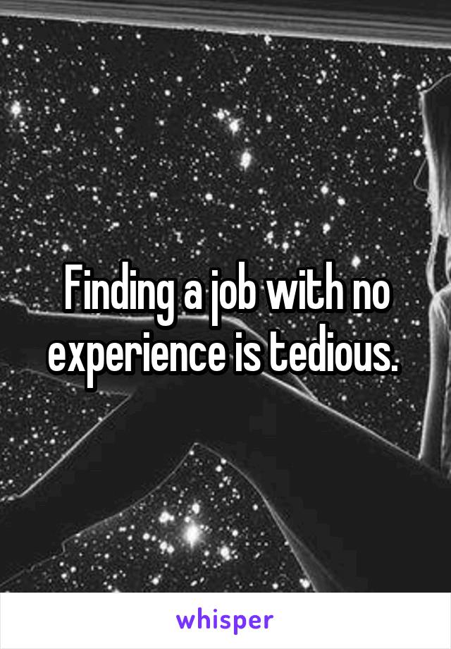 Finding a job with no experience is tedious. 