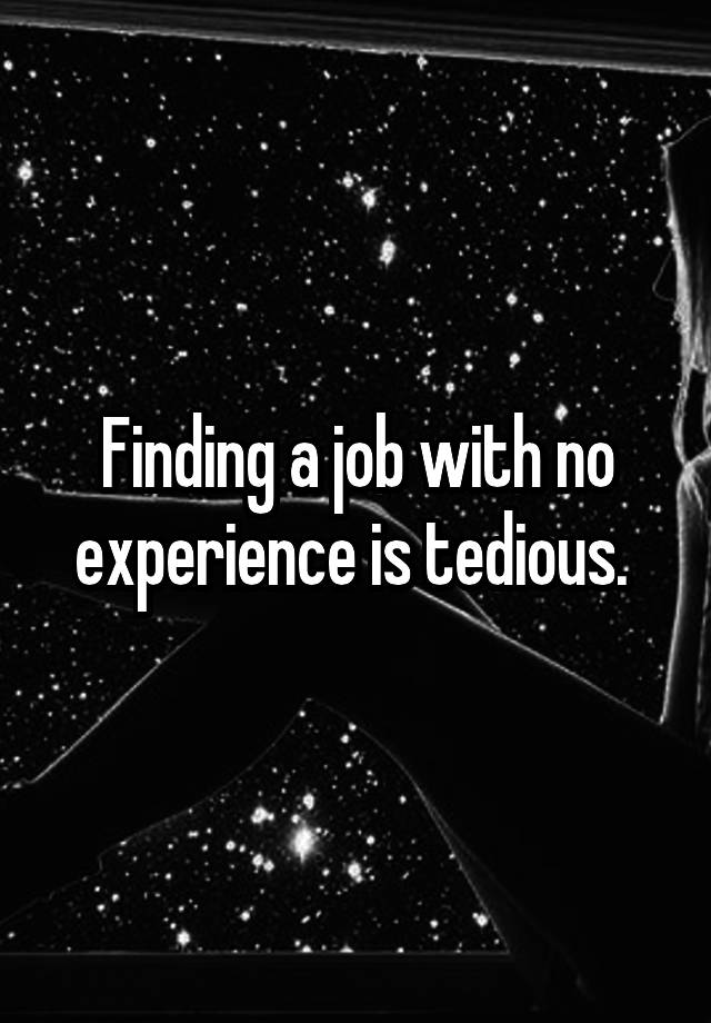 Finding a job with no experience is tedious. 