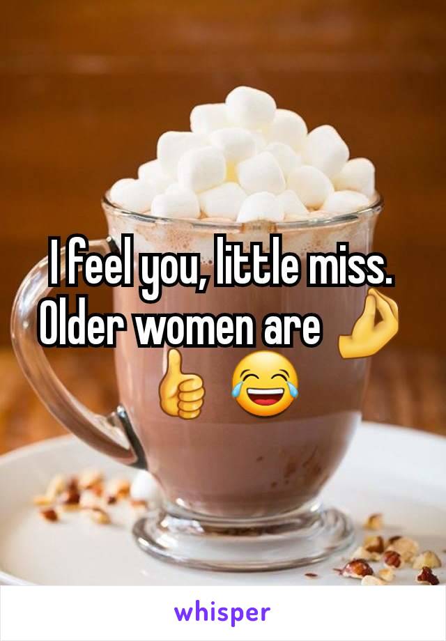 I feel you, little miss. Older women are 🤌👍 😂