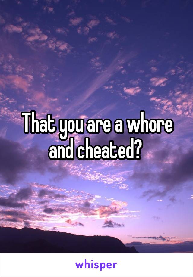 That you are a whore and cheated? 