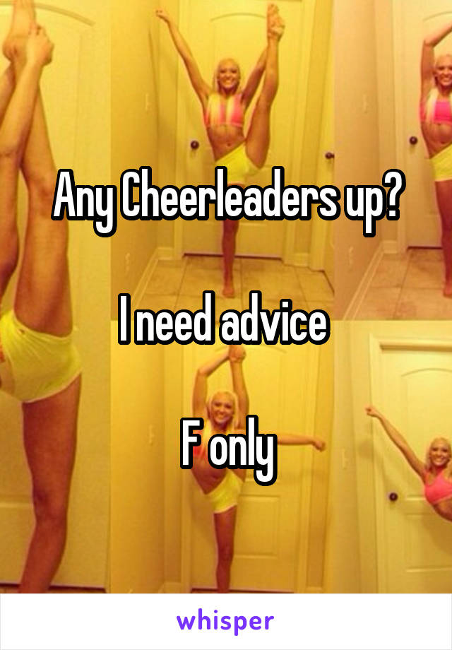 Any Cheerleaders up?

I need advice 

F only