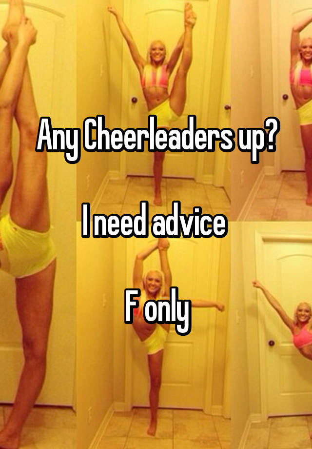 Any Cheerleaders up?

I need advice 

F only