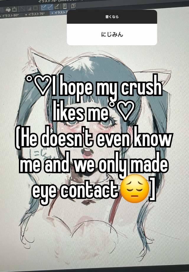 °♡I hope my crush likes me°♡
(He doesn't even know me and we only made eye contact😔]