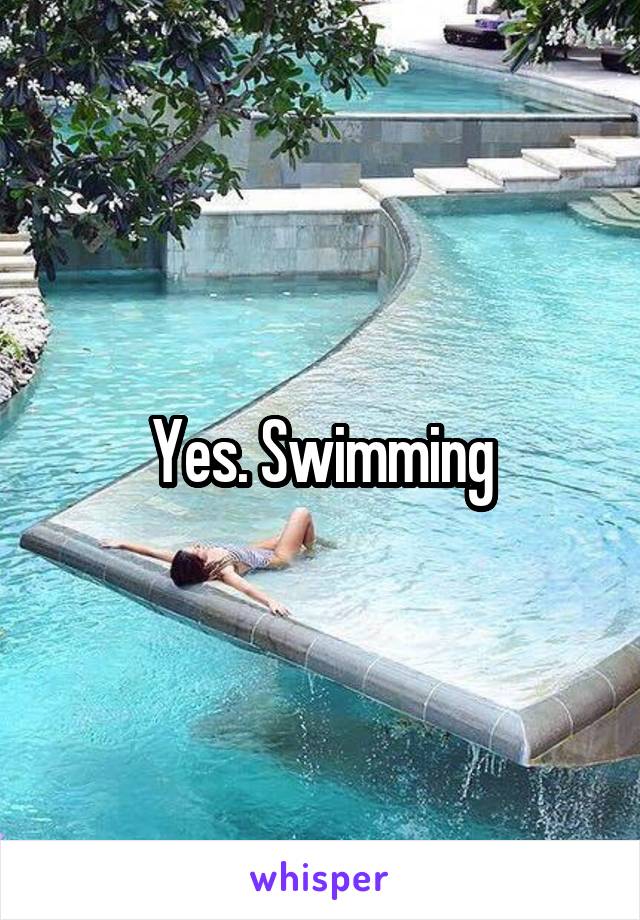 Yes. Swimming