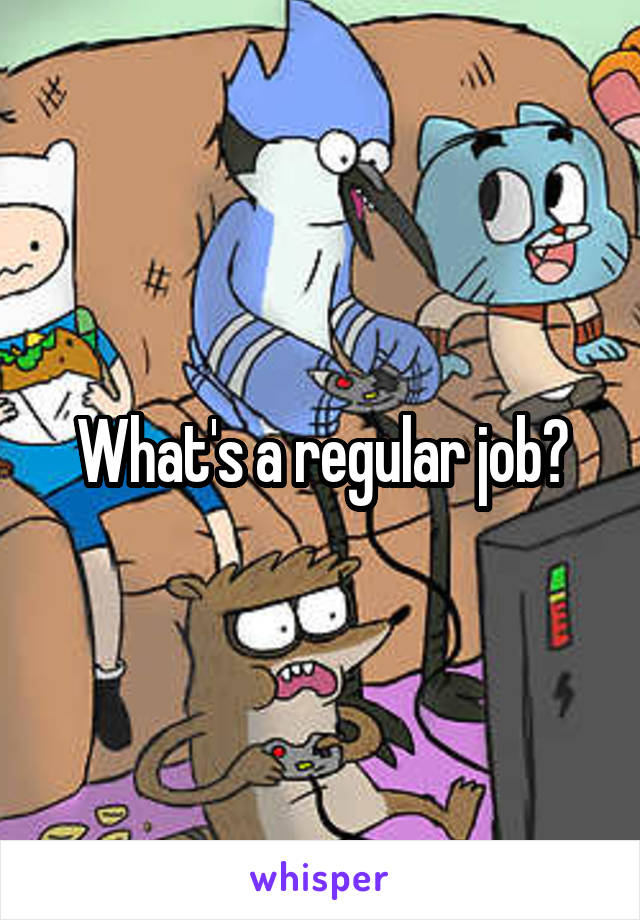 What's a regular job?