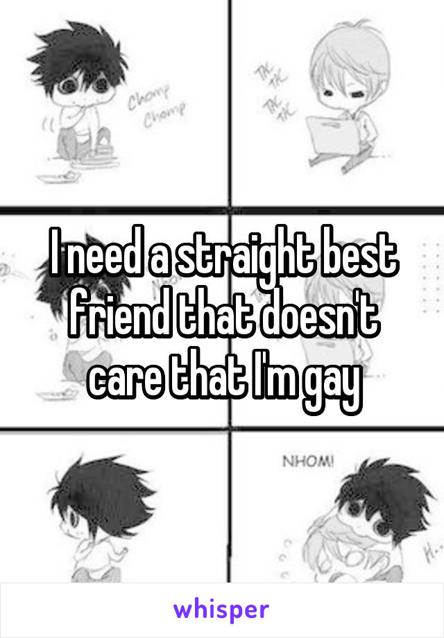 I need a straight best friend that doesn't care that I'm gay