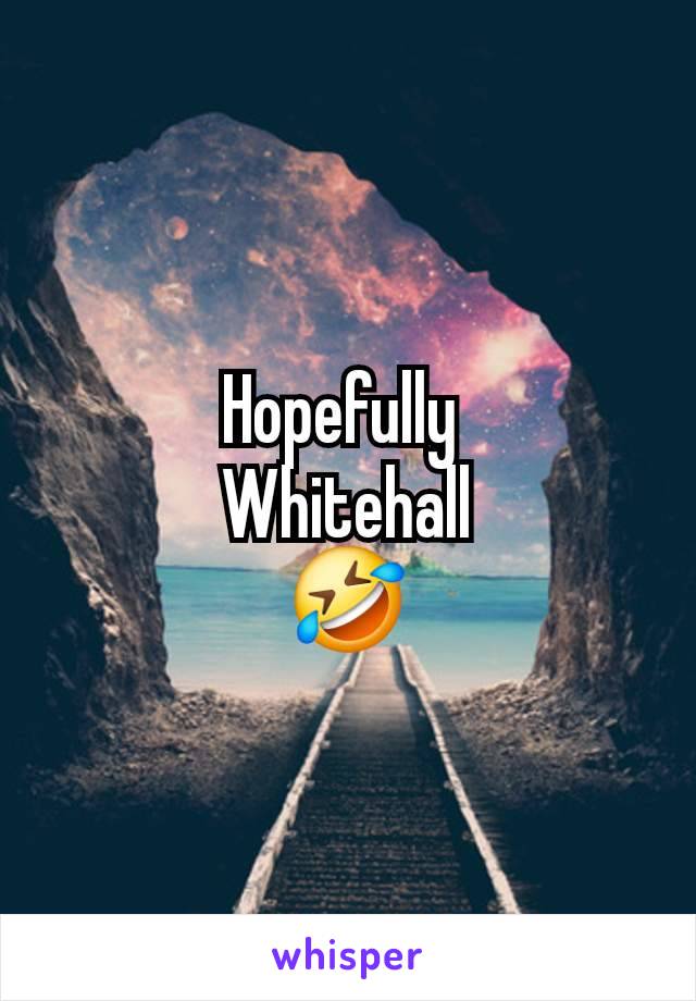 Hopefully 
Whitehall
🤣