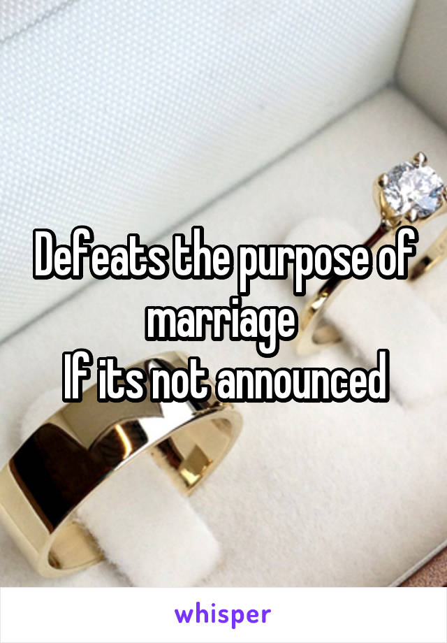 Defeats the purpose of marriage 
If its not announced