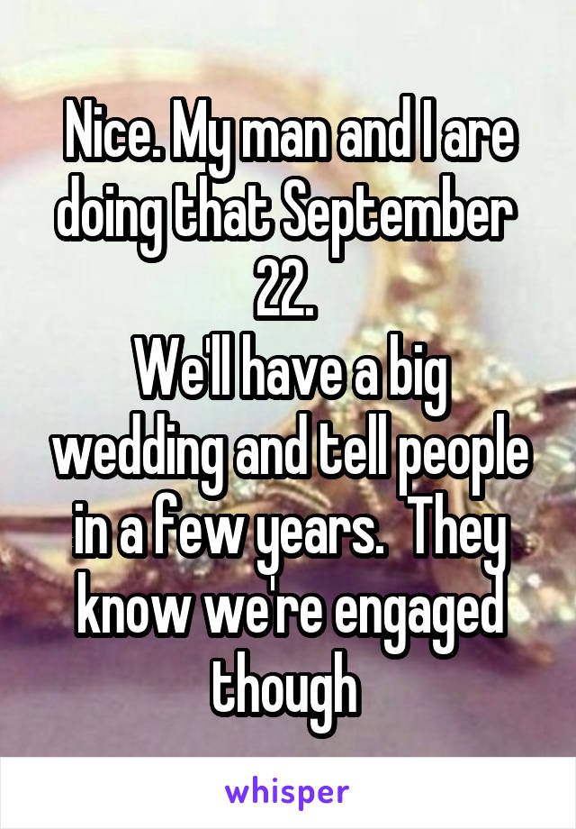 Nice. My man and I are doing that September  22. 
We'll have a big wedding and tell people in a few years.  They know we're engaged though 