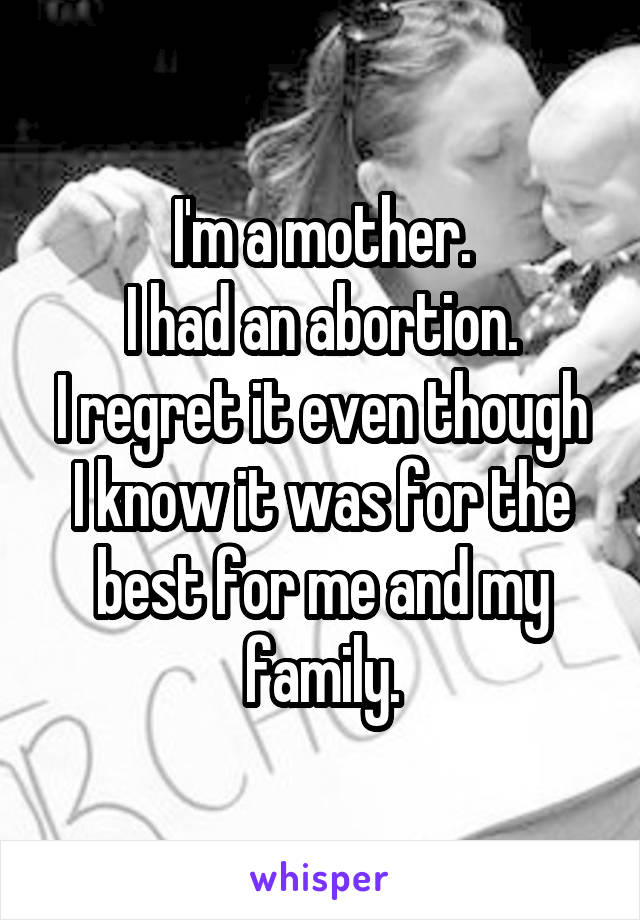 I'm a mother.
I had an abortion.
I regret it even though I know it was for the best for me and my family.