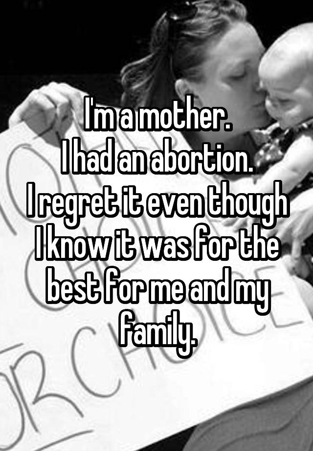 I'm a mother.
I had an abortion.
I regret it even though I know it was for the best for me and my family.