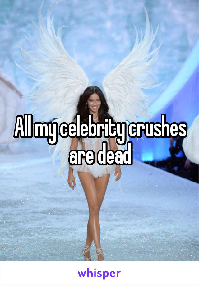 All my celebrity crushes are dead