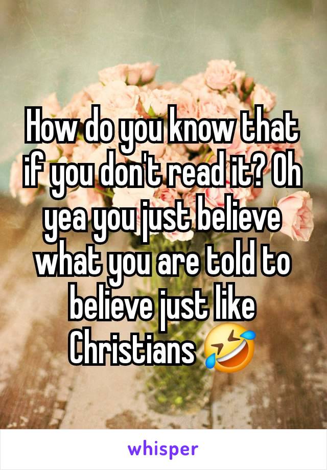 How do you know that if you don't read it? Oh yea you just believe what you are told to believe just like Christians 🤣