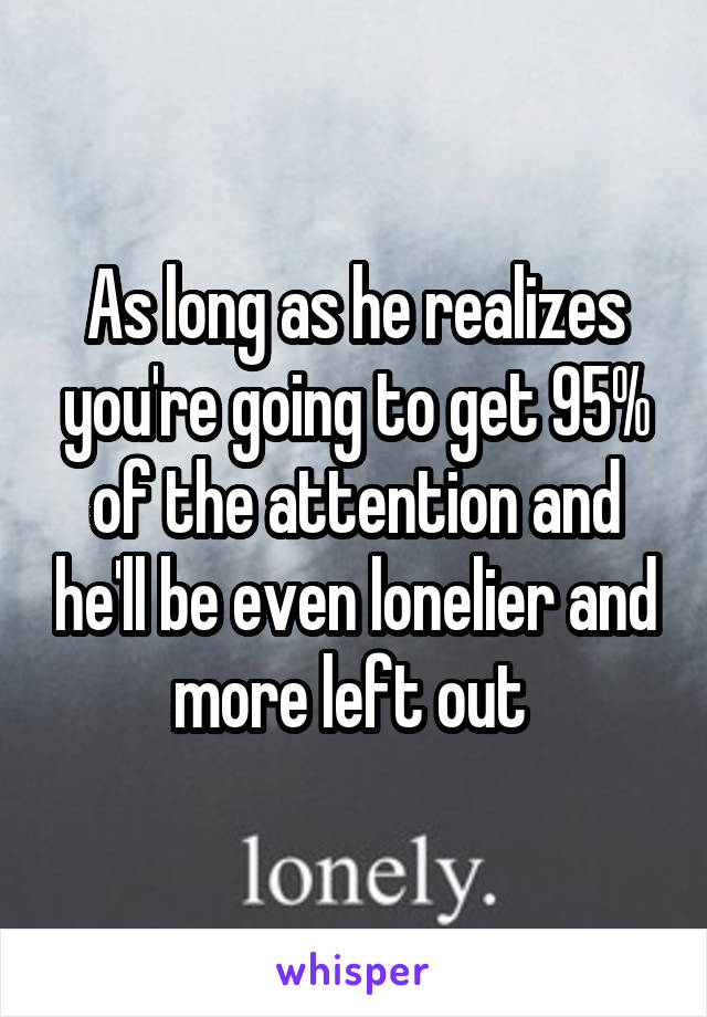 As long as he realizes you're going to get 95% of the attention and he'll be even lonelier and more left out 