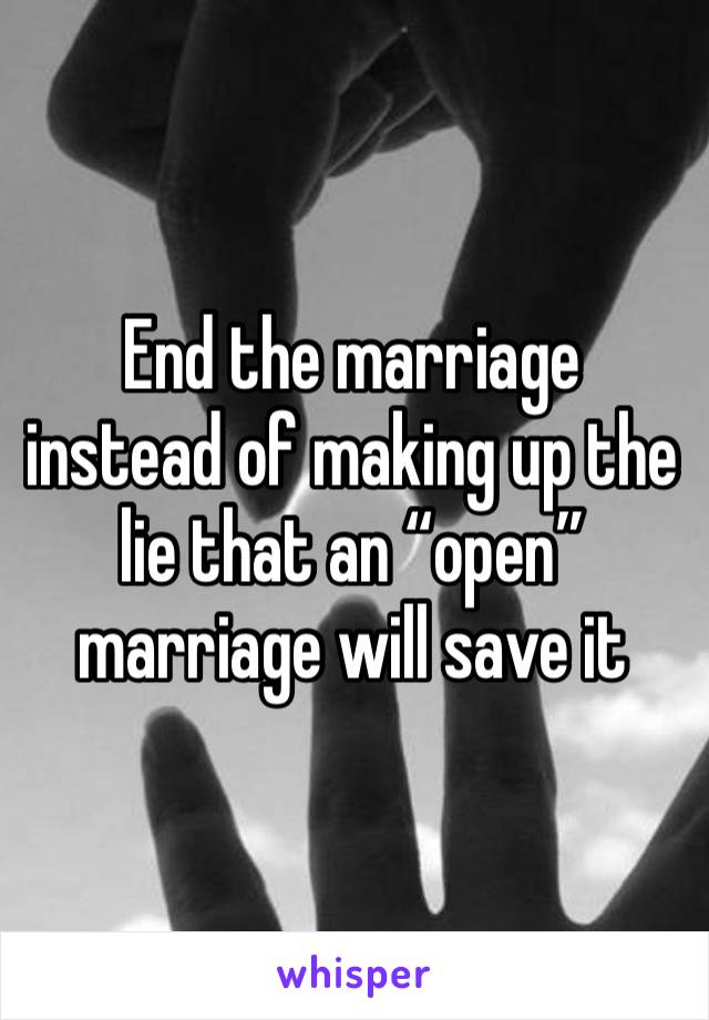 End the marriage instead of making up the lie that an “open” marriage will save it