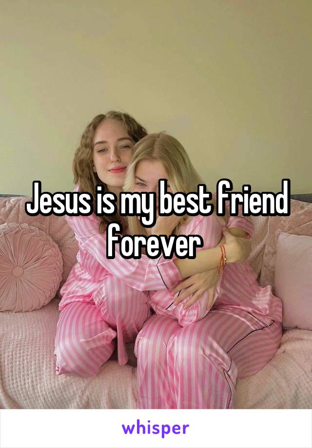 Jesus is my best friend forever 