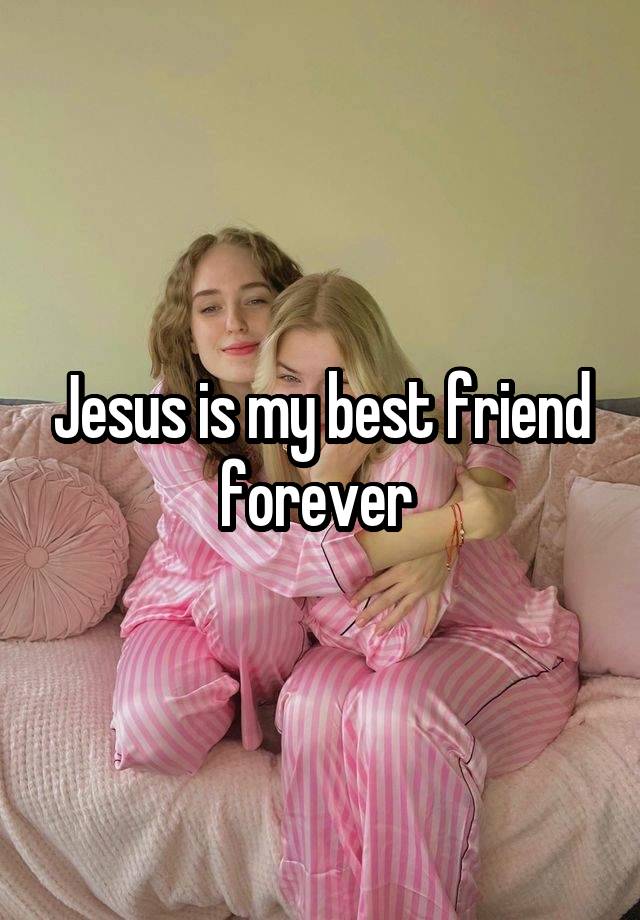 Jesus is my best friend forever 