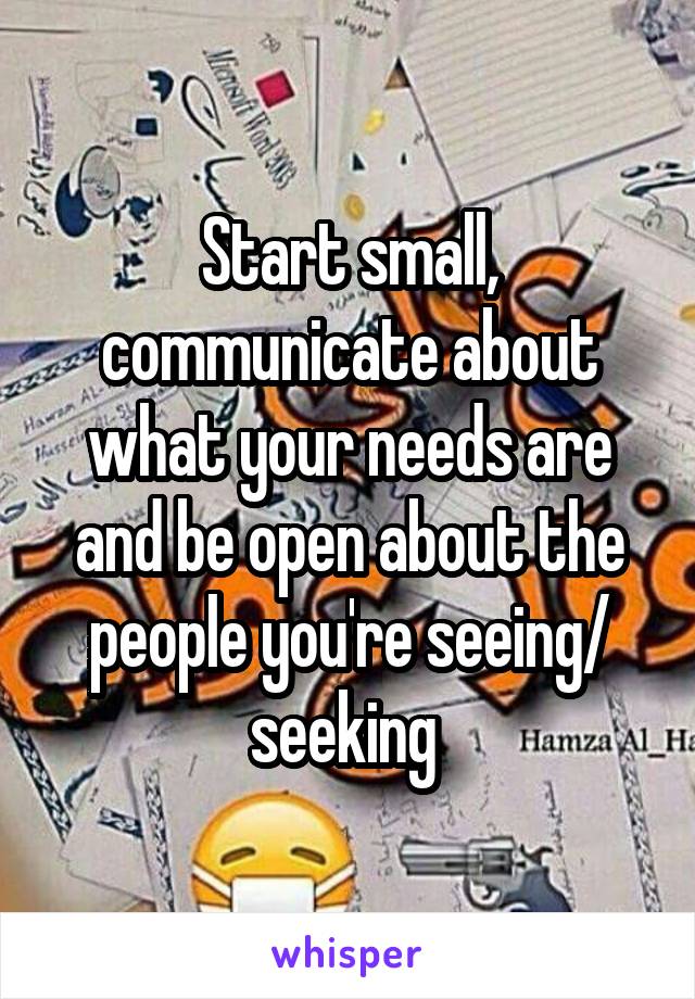 Start small, communicate about what your needs are and be open about the people you're seeing/ seeking 