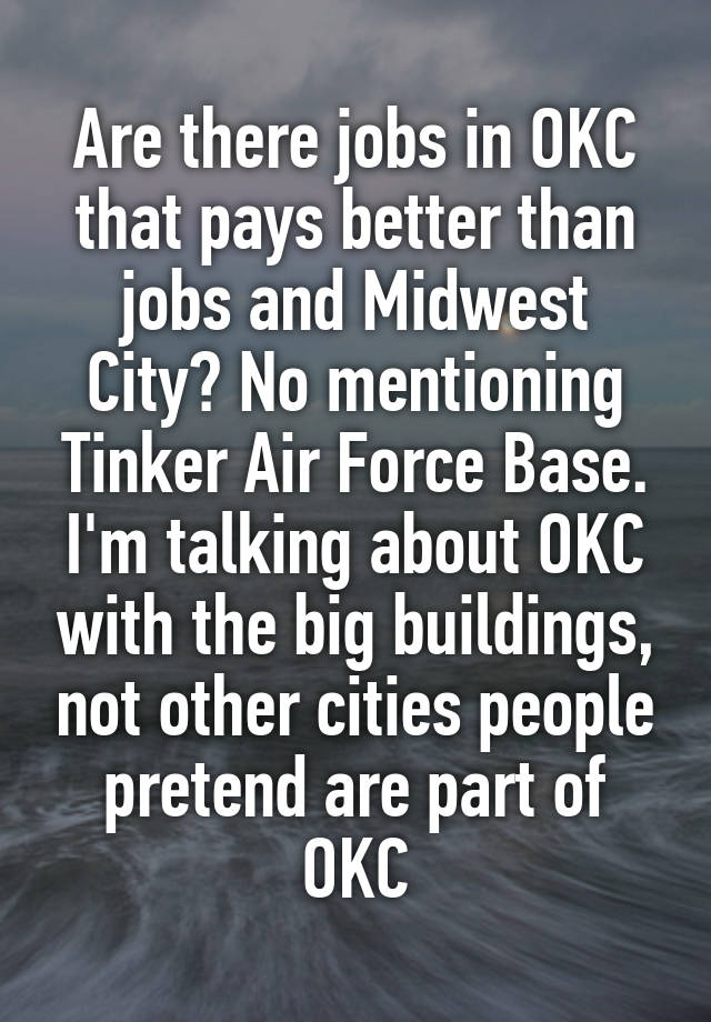 Are there jobs in OKC that pays better than jobs and Midwest City? No mentioning Tinker Air Force Base. I'm talking about OKC with the big buildings, not other cities people pretend are part of OKC