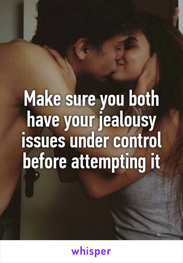 Make sure you both have your jealousy issues under control before attempting it