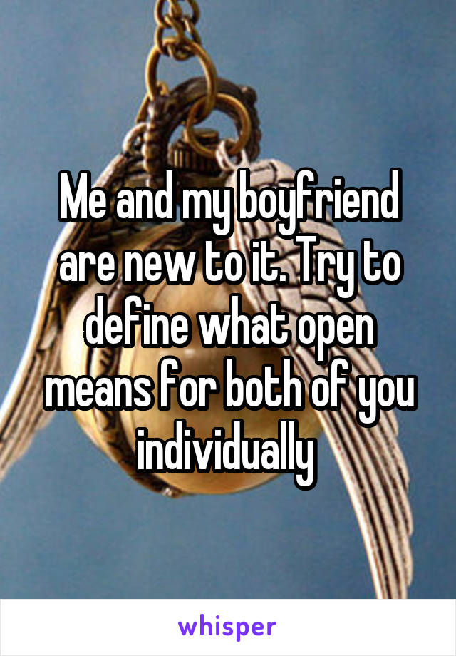 Me and my boyfriend are new to it. Try to define what open means for both of you individually 