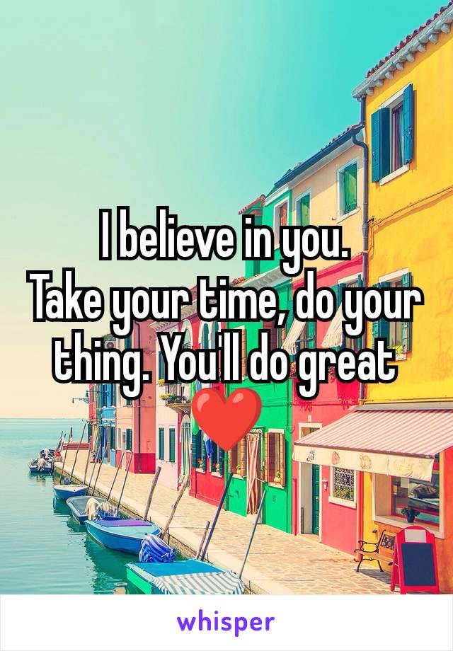 I believe in you.
Take your time, do your thing. You'll do great ❤️