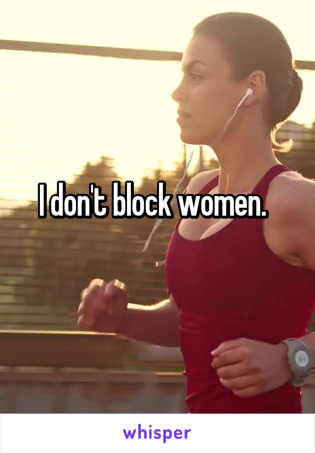 I don't block women.  
