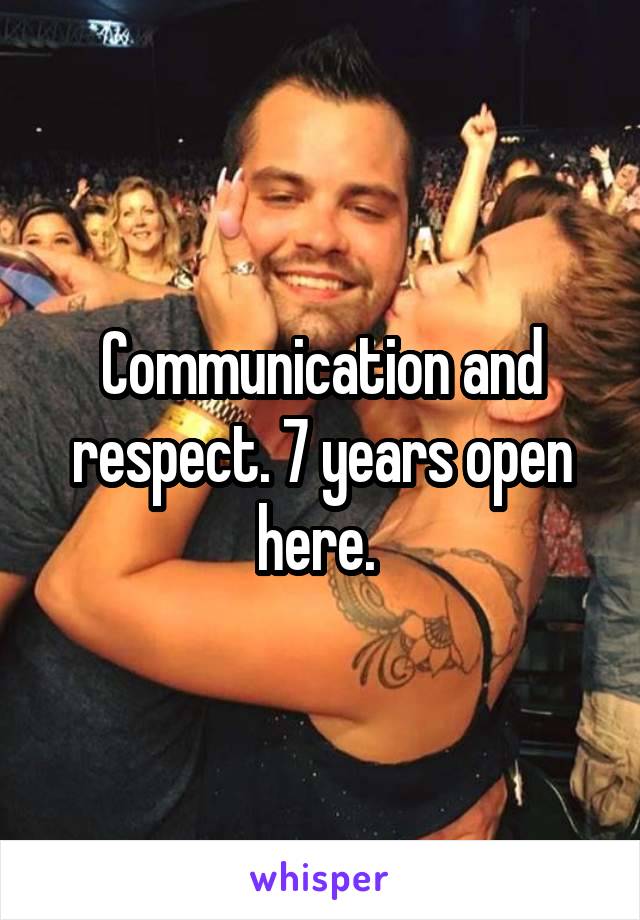 Communication and respect. 7 years open here. 