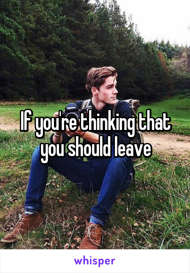 If you're thinking that you should leave