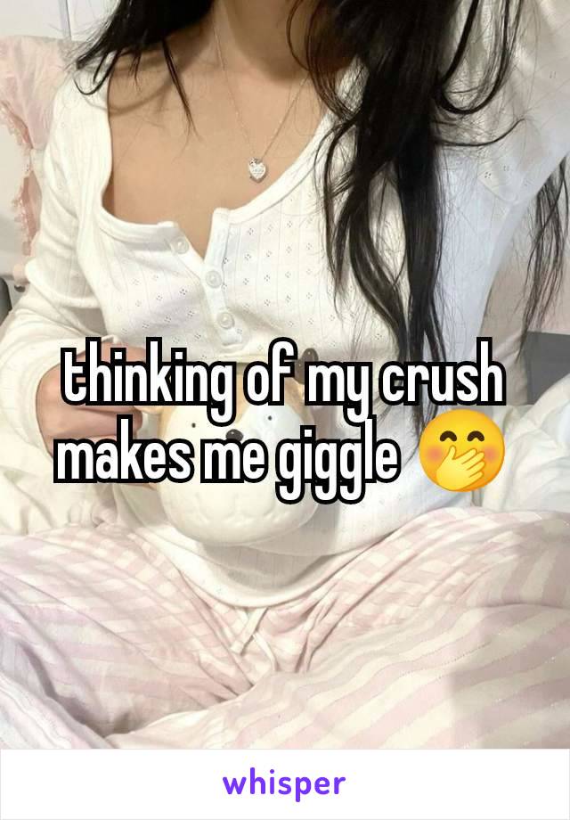 thinking of my crush makes me giggle 🤭