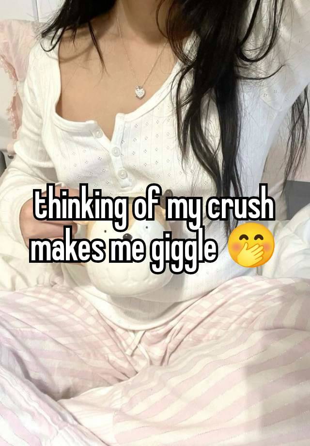 thinking of my crush makes me giggle 🤭