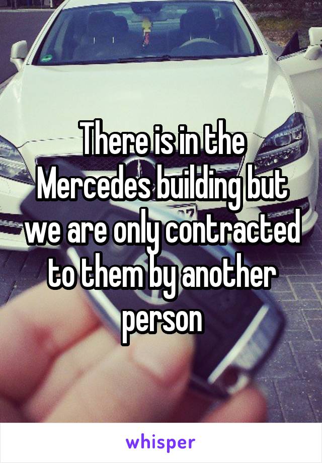 There is in the Mercedes building but we are only contracted to them by another person