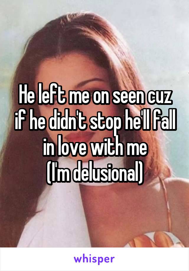 He left me on seen cuz if he didn't stop he'll fall in love with me
(I'm delusional)