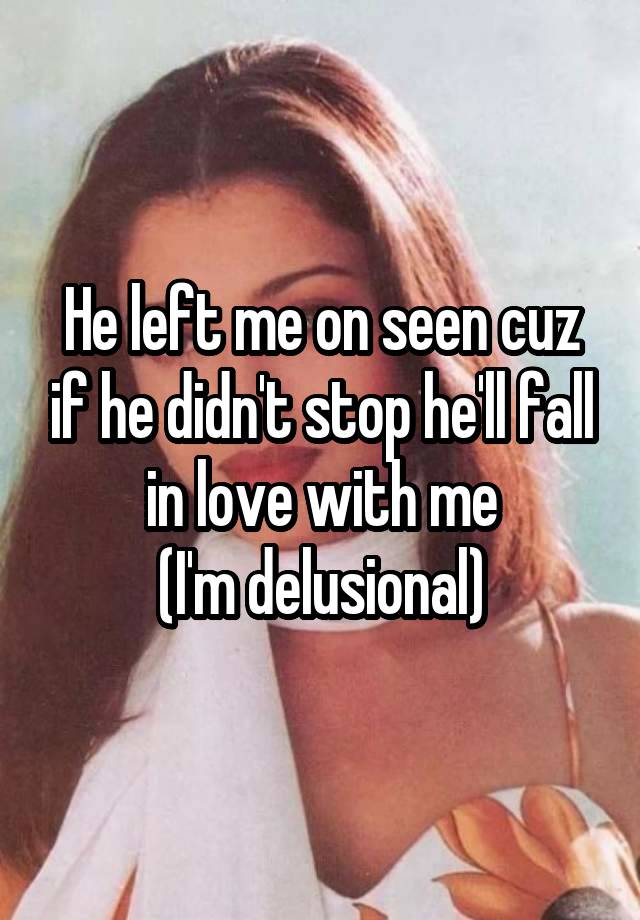 He left me on seen cuz if he didn't stop he'll fall in love with me
(I'm delusional)