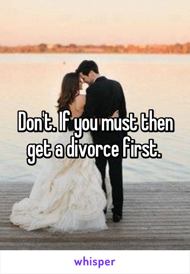 Don't. If you must then get a divorce first. 