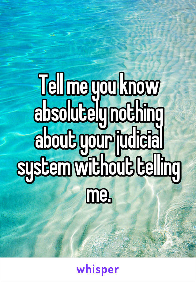 Tell me you know absolutely nothing about your judicial system without telling me.