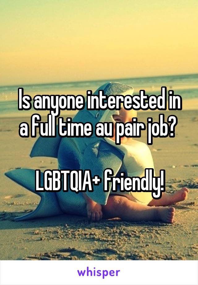 Is anyone interested in a full time au pair job? 

LGBTQIA+ friendly!