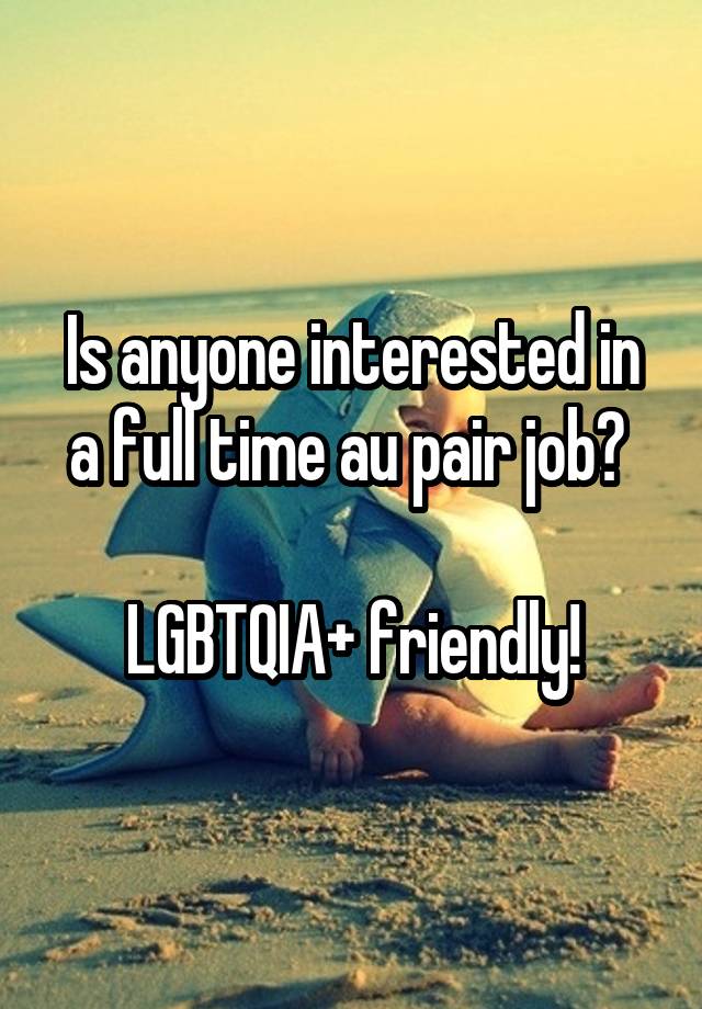 Is anyone interested in a full time au pair job? 

LGBTQIA+ friendly!