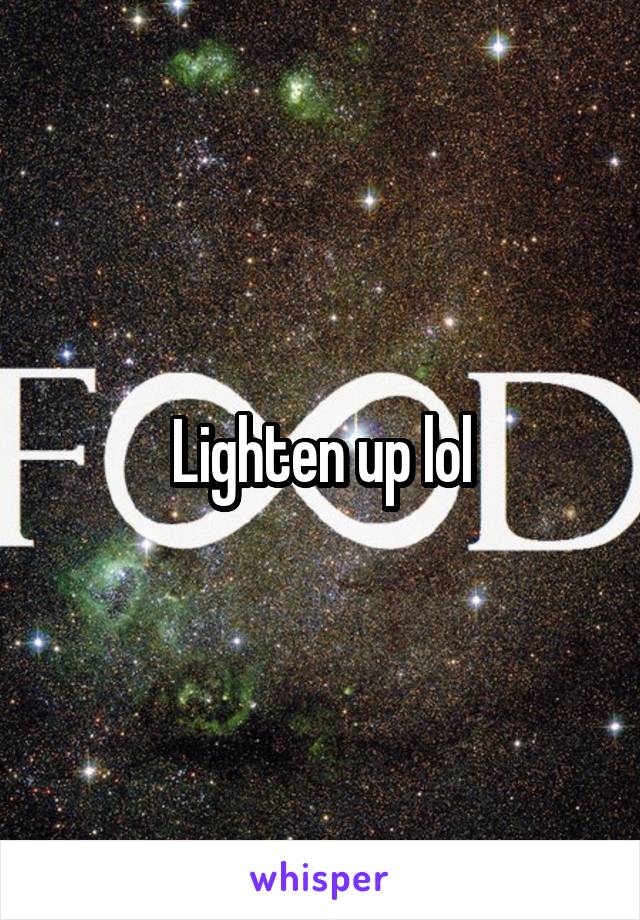 Lighten up lol