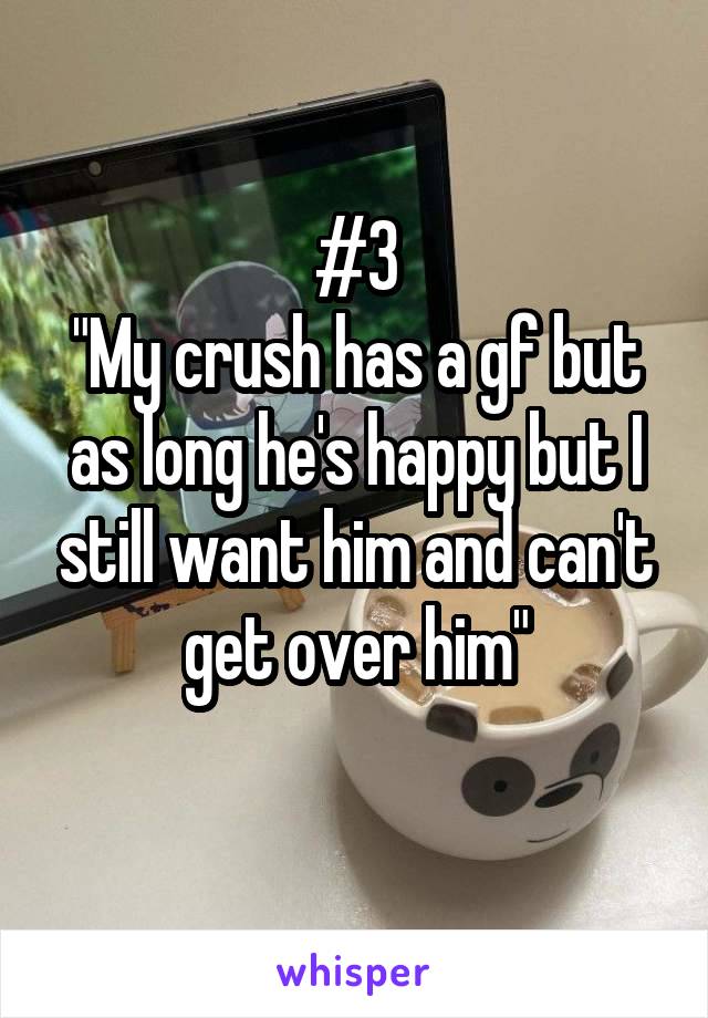 #3
"My crush has a gf but as long he's happy but I still want him and can't get over him"
