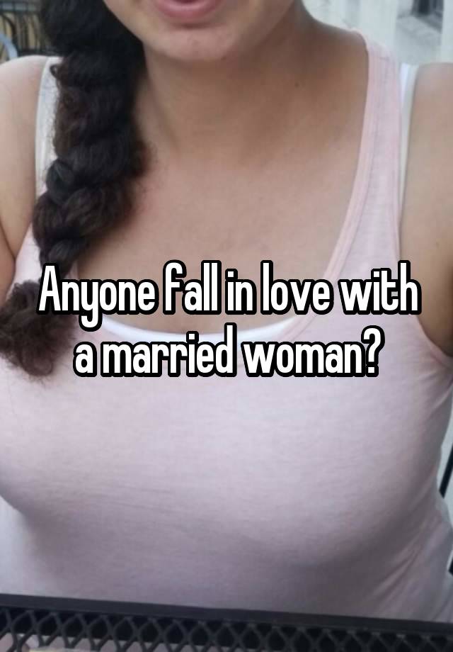 Anyone fall in love with a married woman?