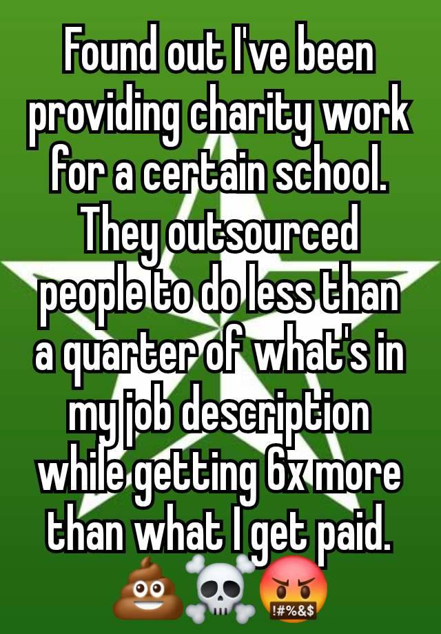 Found out I've been providing charity work for a certain school. They outsourced people to do less than a quarter of what's in my job description while getting 6x more than what I get paid.
💩☠️🤬