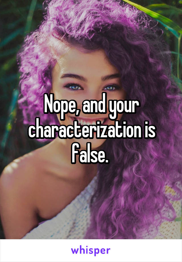 Nope, and your characterization is false. 