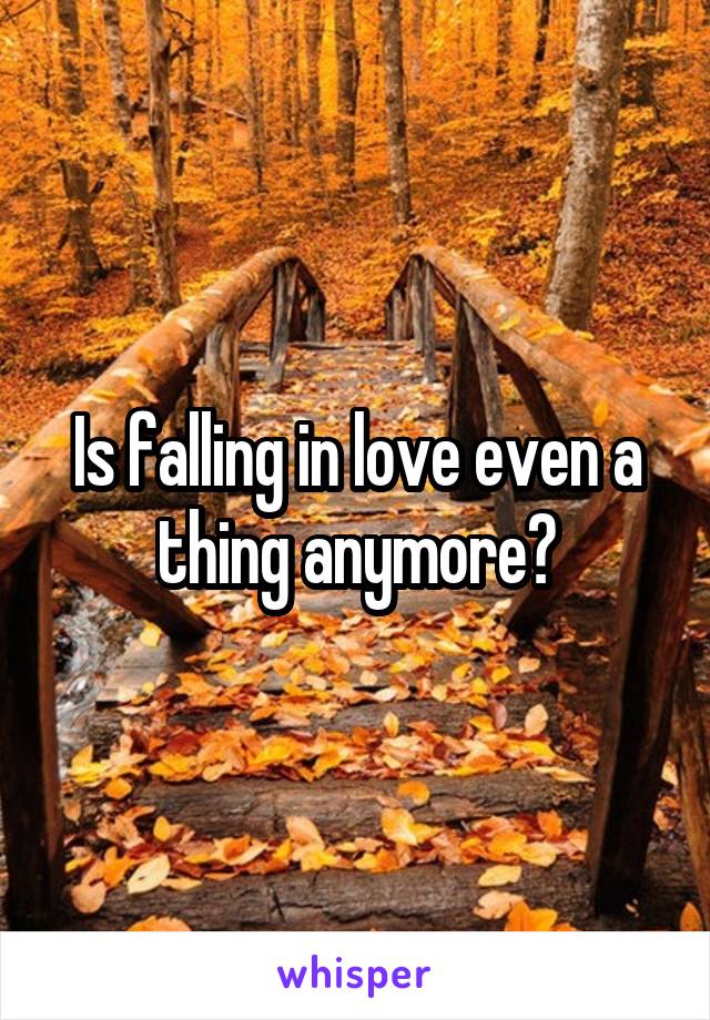 Is falling in love even a thing anymore?