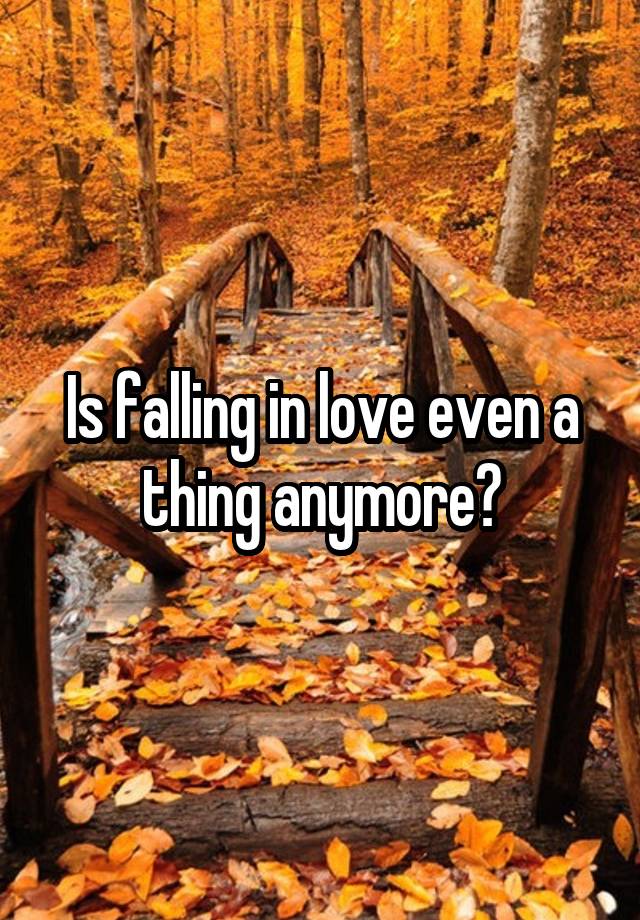 Is falling in love even a thing anymore?