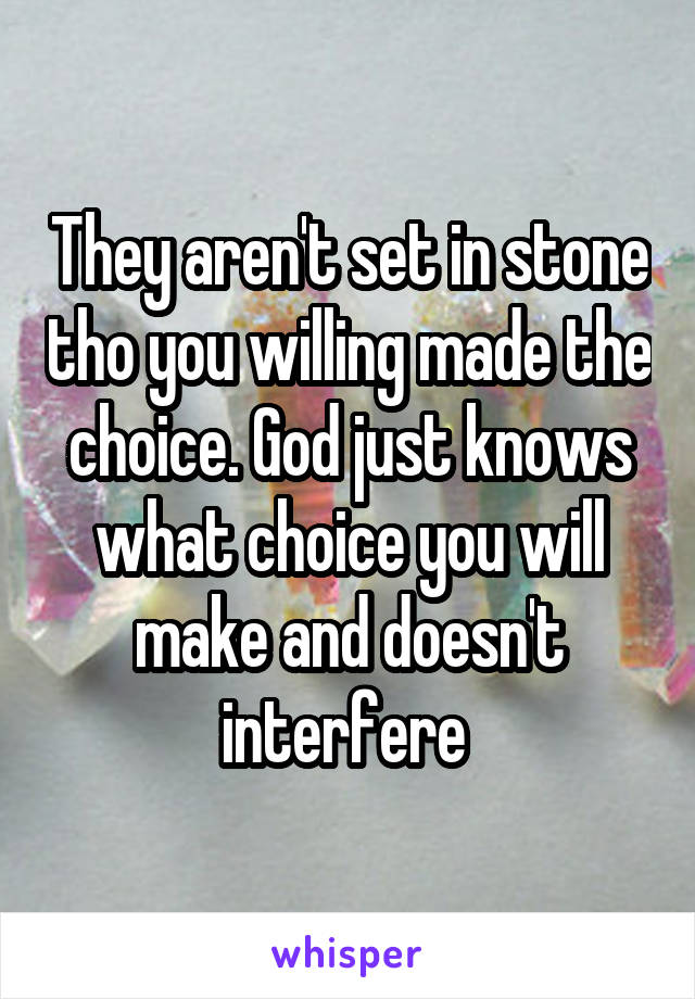 They aren't set in stone tho you willing made the choice. God just knows what choice you will make and doesn't interfere 